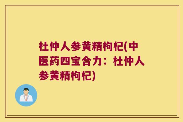 杜仲人参黄精枸杞(中医药四宝合力:杜仲人参黄精枸杞) 杜仲人参黄精枸杞(中医药四宝合力:杜仲人参黄精枸杞)