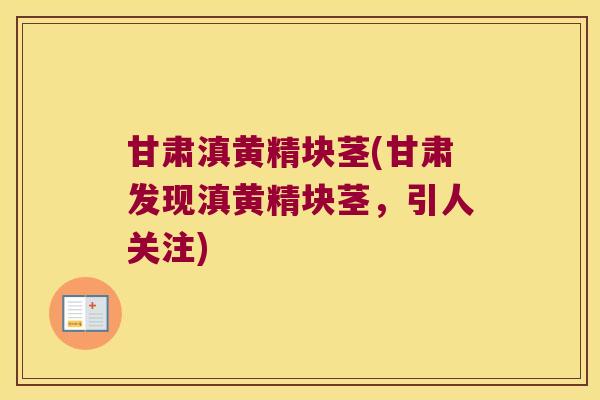 甘肃滇黄精块茎(甘肃发现滇黄精块茎,引人关注) 甘肃滇黄精块茎(甘肃发现滇黄精块茎,引人关注)