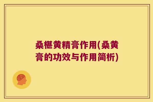 桑椹黄精膏作用(桑黄膏的功效与作用简析) 桑椹黄精膏作用(桑黄膏的功效与作用简析)