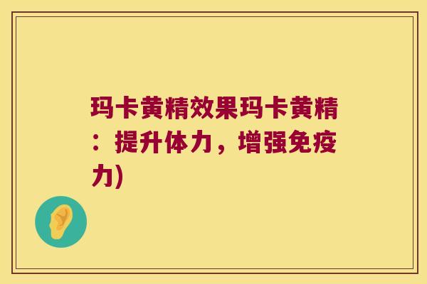 玛卡黄精效果玛卡黄精：提升体力，增强力)