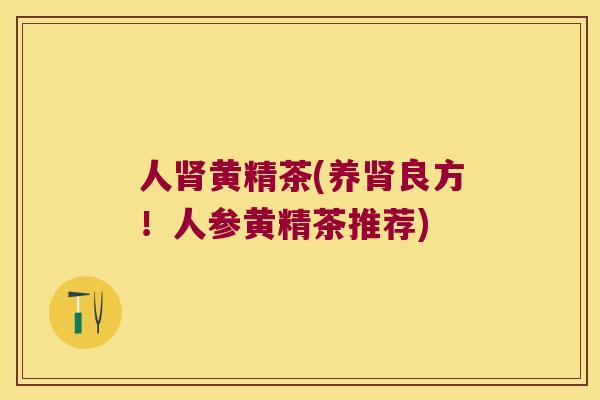 人黄精茶(养良方!人参黄精茶推荐) 人黄精茶(养良方!人参黄精茶推荐)