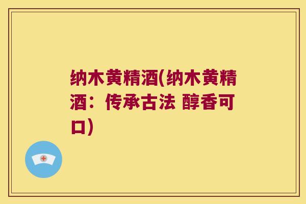 纳木黄精酒(纳木黄精酒：传承古法 醇香可口)
