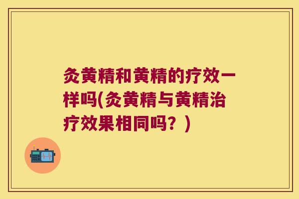 灸黄精和黄精的疗效一样吗(灸黄精与黄精效果相同吗？)