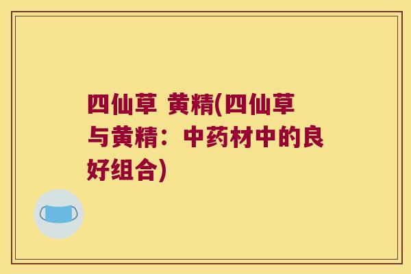 四仙草 黄精(四仙草与黄精:材中的良好组合) 四仙草 黄精(四仙草与黄精:材中的良好组合)