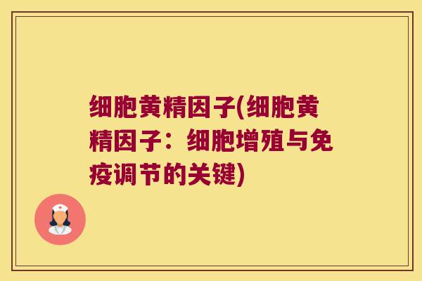 细胞黄精因子(细胞黄精因子：细胞增殖与调节的关键)