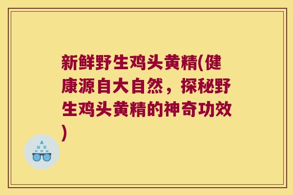 新鲜野生鸡头黄精(健康源自大自然,探秘野生鸡头黄精的神奇功效) 新鲜野生鸡头黄精(健康源自大自然,探秘野生鸡头黄精的神奇功效)