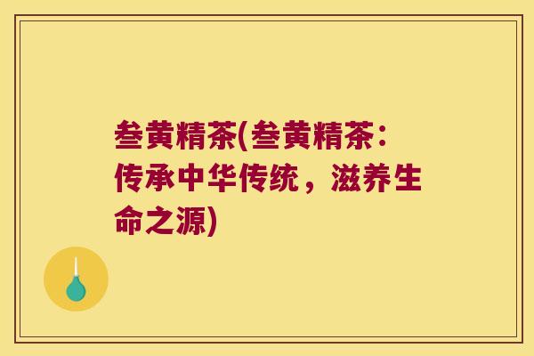 叁黄精茶(叁黄精茶：传承中华传统，滋养生命之源)