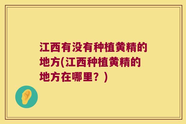 江西有没有种植黄精的地方(江西种植黄精的地方在哪里?) 江西有没有种植黄精的地方(江西种植黄精的地方在哪里?)