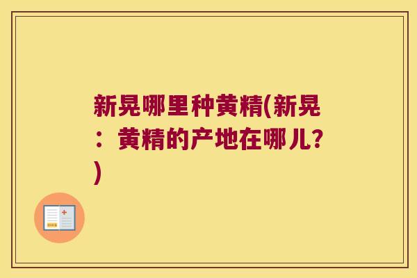 新晃哪里种黄精(新晃:黄精的产地在哪儿?) 新晃哪里种黄精(新晃:黄精的产地在哪儿?)