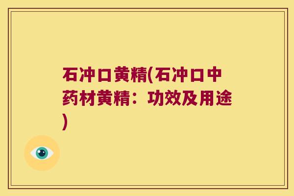 石冲口黄精(石冲口材黄精：功效及用途)