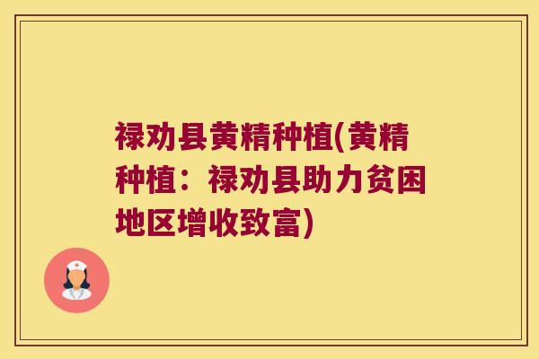禄劝县黄精种植(黄精种植：禄劝县助力贫困地区增收致富)