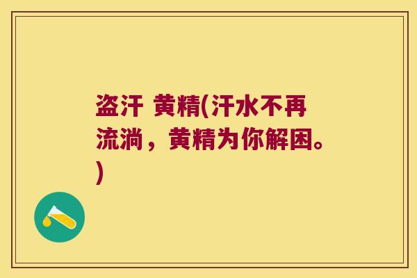 盗汗 黄精(汗水不再流淌，黄精为你解困。)