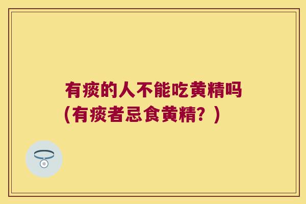有痰的人不能吃黄精吗(有痰者忌食黄精?) 有痰的人不能吃黄精吗(有痰者忌食黄精?)