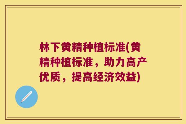 林下黄精种植标准(黄精种植标准，助力高产优质，提高经济效益)