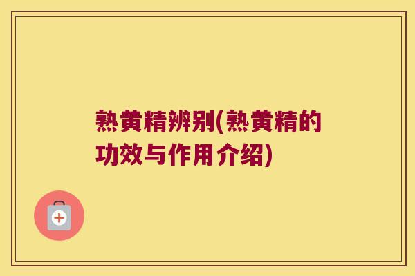 熟黄精辨别(熟黄精的功效与作用介绍)