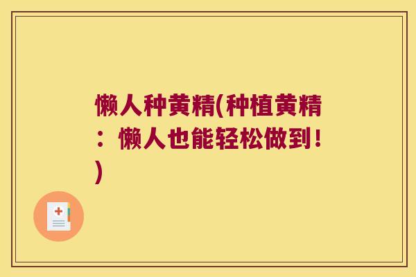 懒人种黄精(种植黄精:懒人也能轻松做到!) 懒人种黄精(种植黄精:懒人也能轻松做到!)