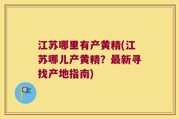 江苏哪里有产黄精(江苏哪儿产黄精？新寻找产地指南)