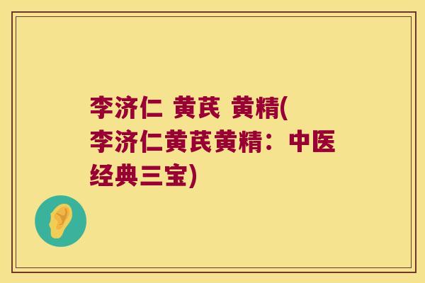 李济仁 黄芪 黄精(李济仁黄芪黄精：中医经典三宝)