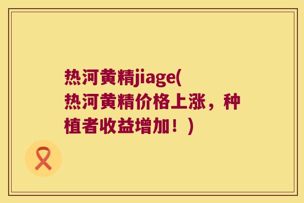 热河黄精jiage(热河黄精价格上涨，种植者收益增加！)