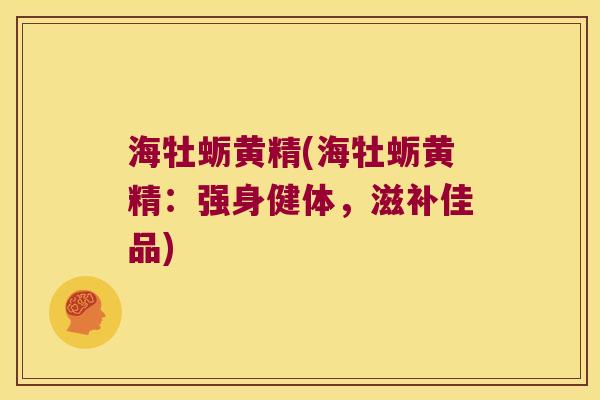 海牡蛎黄精(海牡蛎黄精：强身健体，滋补佳品)
