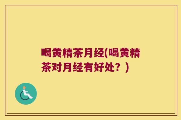 喝黄精茶(喝黄精茶对有好处？)