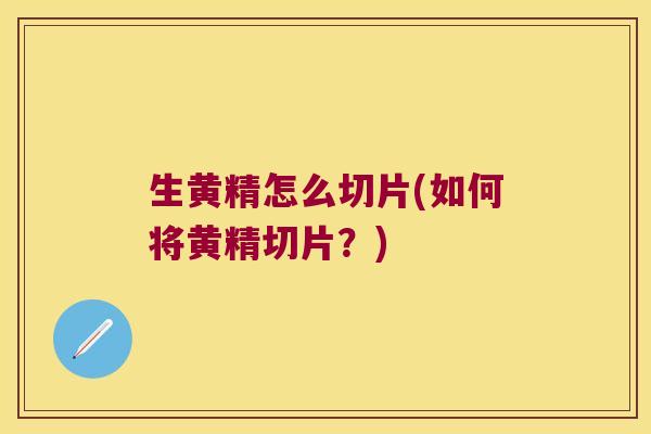 生黄精怎么切片(如何将黄精切片?) 生黄精怎么切片(如何将黄精切片?)