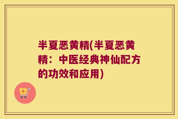 半夏恶黄精(半夏恶黄精：中医经典神仙配方的功效和应用)