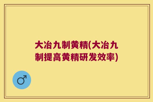 大冶九制黄精(大冶九制提高黄精研发效率) 大冶九制黄精(大冶九制提高黄精研发效率)