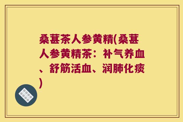 桑葚茶人参黄精(桑葚人参黄精茶：、舒筋活、润化痰)