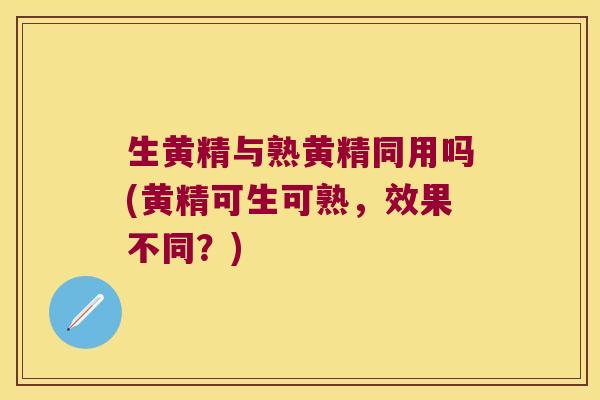 生黄精与熟黄精同用吗(黄精可生可熟，效果不同？)