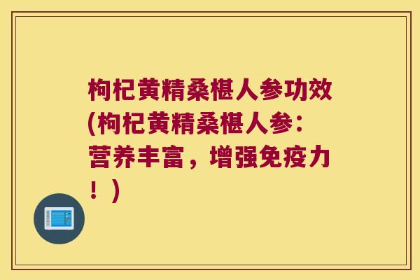 枸杞黄精桑椹人参功效(枸杞黄精桑椹人参：营养丰富，增强力！)
