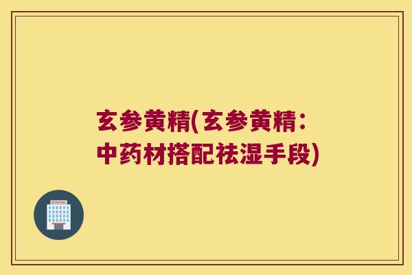 玄参黄精(玄参黄精：材搭配祛湿手段)