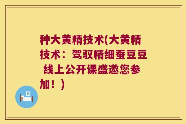 种大黄精技术(大黄精技术：驾驭精细蚕豆豆 线上公开课盛邀您参加！)