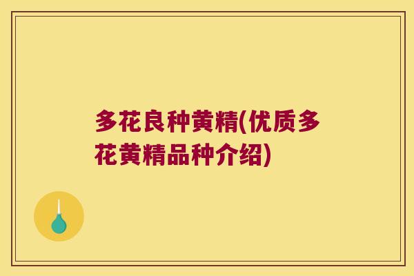 多花良种黄精(优质多花黄精品种介绍) 多花良种黄精(优质多花黄精品种介绍)