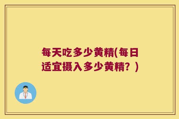 每天吃多少黄精(每日适宜摄入多少黄精？)