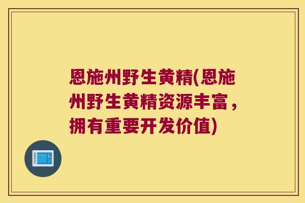 恩施州野生黄精(恩施州野生黄精资源丰富,拥有重要开发价值) 恩施州野生黄精(恩施州野生黄精资源丰富,拥有重要开发价值)