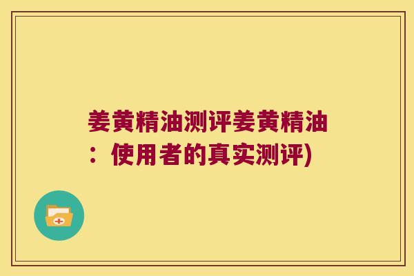 姜黄精油测评姜黄精油:使用者的真实测评) 姜黄精油测评姜黄精油:使用者的真实测评)