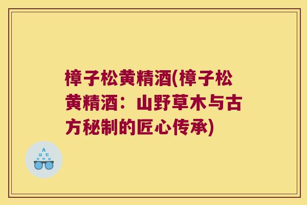 樟子松黄精酒(樟子松黄精酒：山野草木与古方秘制的匠心传承)