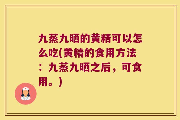 九蒸九晒的黄精可以怎么吃(黄精的食用方法：九蒸九晒之后，可食用。)