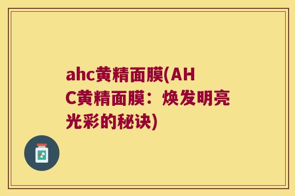 ahc黄精面膜(AHC黄精面膜：焕发明亮光彩的秘诀)