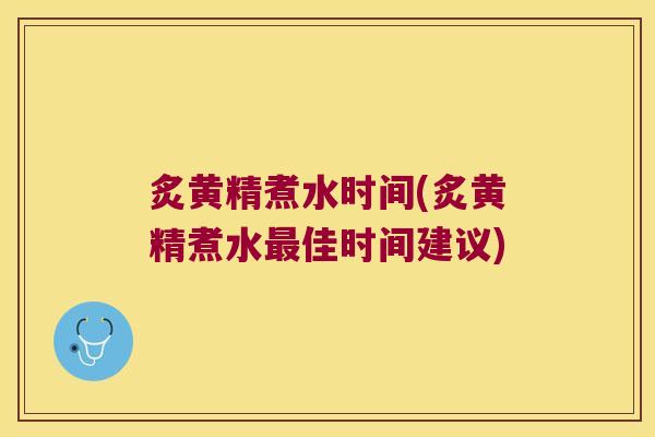 炙黄精煮水时间(炙黄精煮水佳时间建议) 炙黄精煮水时间(炙黄精煮水佳时间建议)