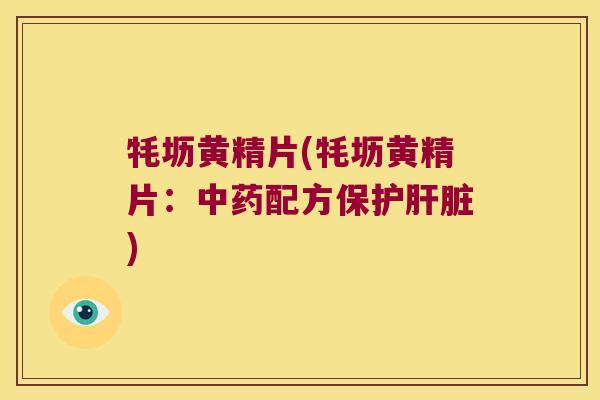 牦坜黄精片(牦坜黄精片:配方保护) 牦坜黄精片(牦坜黄精片:配方保护)