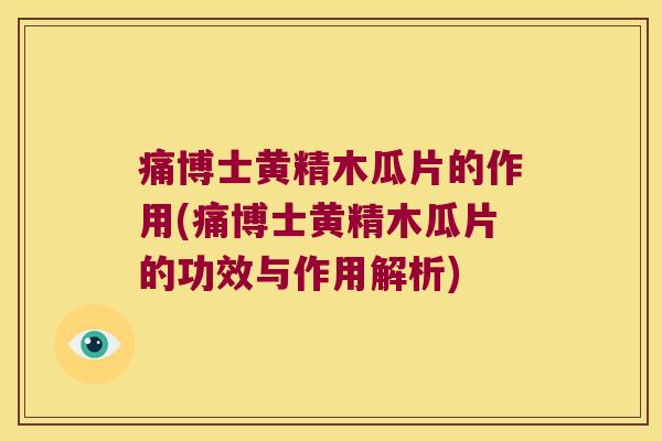 痛博士黄精木瓜片的作用(痛博士黄精木瓜片的功效与作用解析)