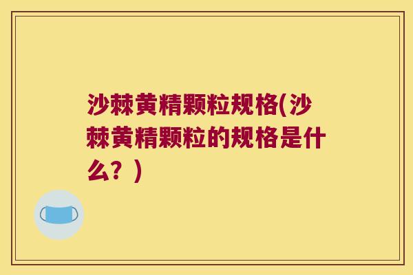 沙棘黄精颗粒规格(沙棘黄精颗粒的规格是什么？)