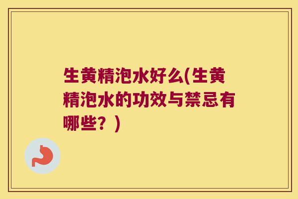 生黄精泡水好么(生黄精泡水的功效与禁忌有哪些？)