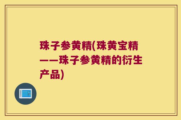 珠子参黄精(珠黄宝精——珠子参黄精的衍生产品)