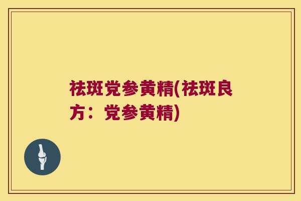 祛斑党参黄精(祛斑良方：党参黄精)