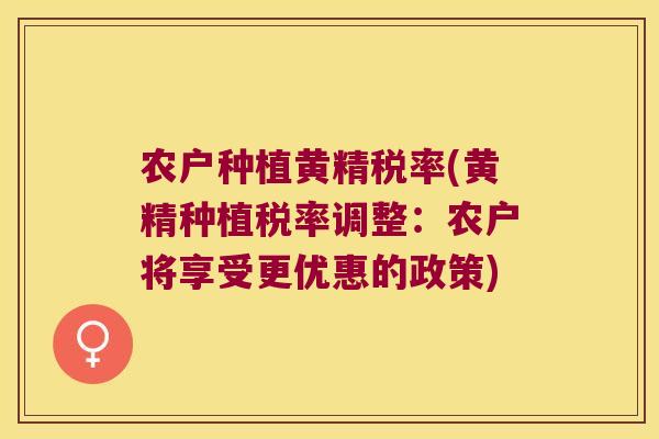 农户种植黄精税率(黄精种植税率调整：农户将享受更优惠的政策)
