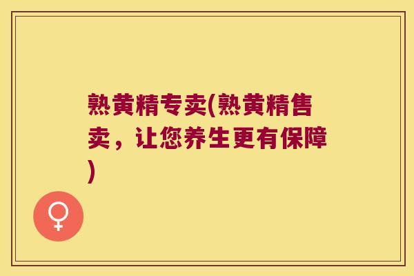 熟黄精专卖(熟黄精售卖,让您养生更有保障) 熟黄精专卖(熟黄精售卖,让您养生更有保障)