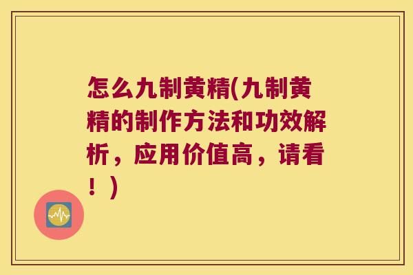 怎么九制黄精(九制黄精的制作方法和功效解析，应用价值高，请看！)
